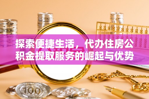 中区探索便捷生活，代办住房公积金提取服务的崛起与优势