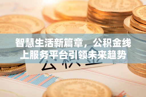 中区智慧生活新篇章，公积金线上服务平台引领未来趋势