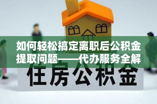 中区如何轻松搞定离职后公积金提取问题——代办服务全解析