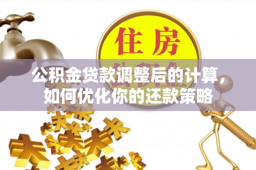 中区公积金贷款调整后的计算，如何优化你的还款策略