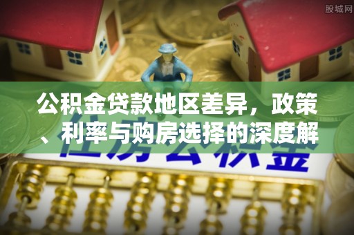 中区公积金贷款地区差异，政策、利率与购房选择的深度解析