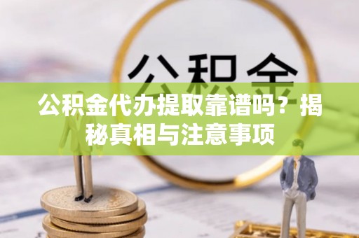 中区公积金代办提取靠谱吗？揭秘真相与注意事项