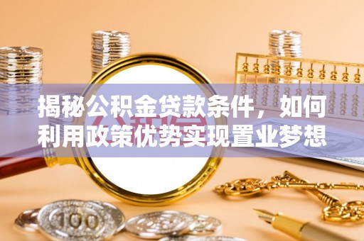中区揭秘公积金贷款条件，如何利用政策优势实现置业梦想