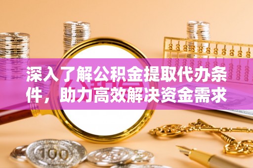 中区深入了解公积金提取代办条件，助力高效解决资金需求
