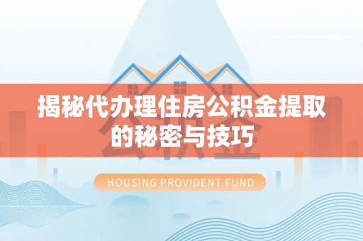 中区揭秘代办理住房公积金提取的秘密与技巧