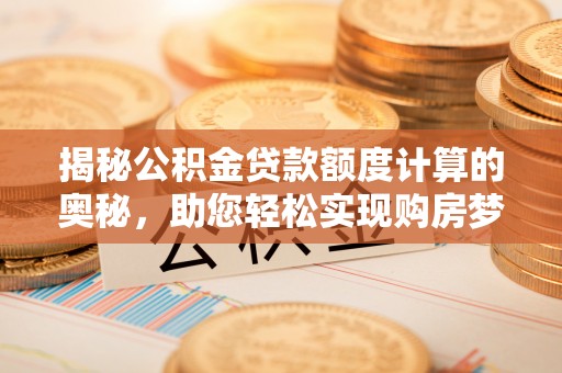 中区揭秘公积金贷款额度计算的奥秘，助您轻松实现购房梦想