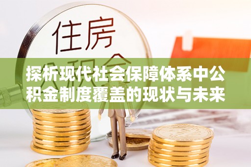 中区探析现代社会保障体系中公积金制度覆盖的现状与未来