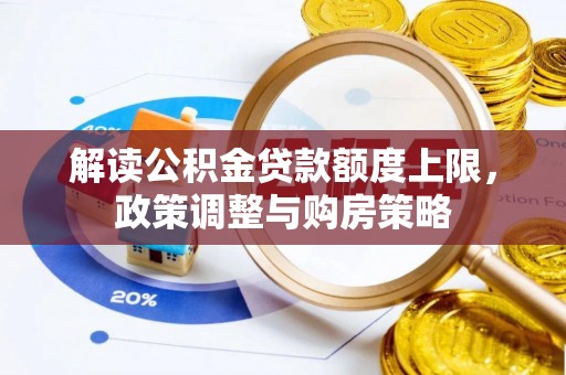 中区解读公积金贷款额度上限，政策调整与购房策略