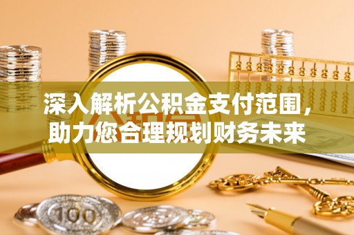 中区深入解析公积金支付范围，助力您合理规划财务未来