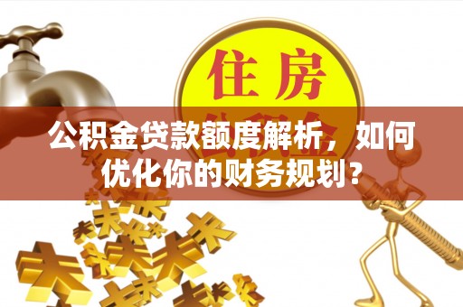 中区公积金贷款额度解析，如何优化你的财务规划？