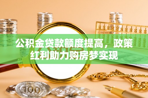 中区公积金贷款额度提高，政策红利助力购房梦实现