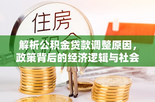 中区解析公积金贷款调整原因，政策背后的经济逻辑与社会影响