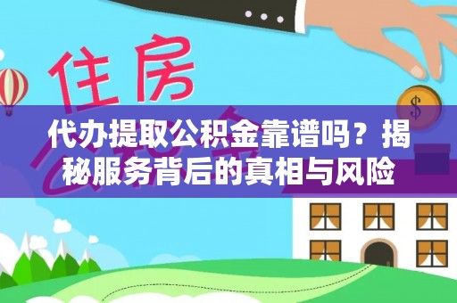 中区代办提取公积金靠谱吗？揭秘服务背后的真相与风险