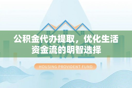 中区公积金代办提取，优化生活资金流的明智选择
