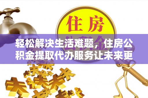 中区轻松解决生活难题，住房公积金提取代办服务让未来更安心