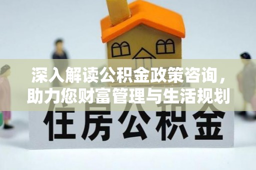 中区深入解读公积金政策咨询，助力您财富管理与生活规划