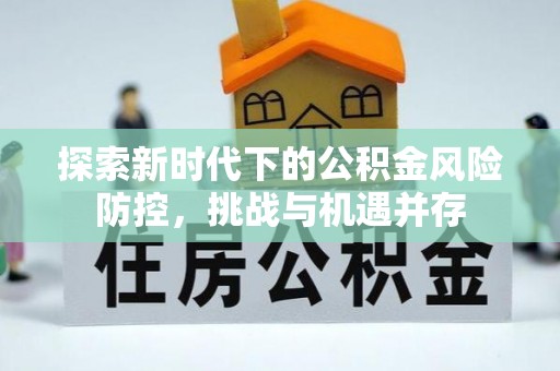 中区探索新时代下的公积金风险防控，挑战与机遇并存