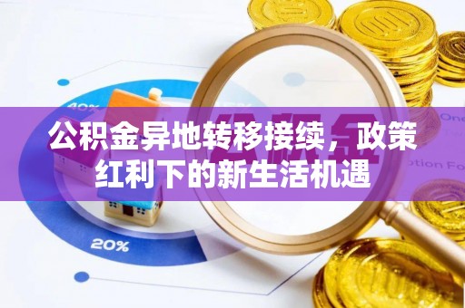 中区公积金异地转移接续，政策红利下的新生活机遇