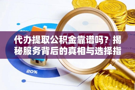 中区代办提取公积金靠谱吗？揭秘服务背后的真相与选择指南