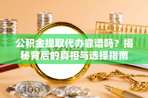 中区公积金提取代办靠谱吗？揭秘背后的真相与选择指南