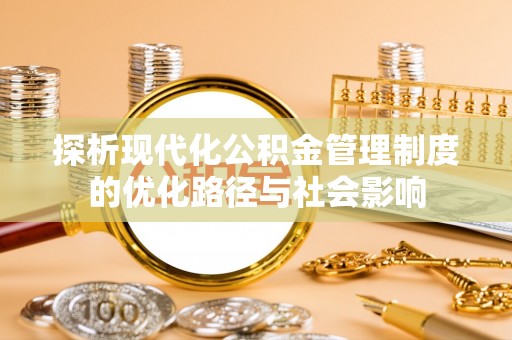 中区探析现代化公积金管理制度的优化路径与社会影响