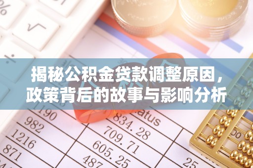 中区揭秘公积金贷款调整原因，政策背后的故事与影响分析
