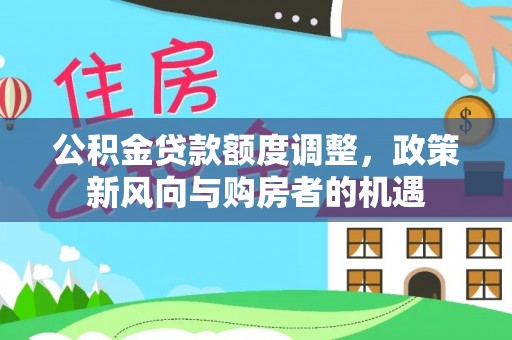 中区公积金贷款额度调整，政策新风向与购房者的机遇
