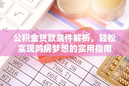 中区公积金贷款条件解析，轻松实现购房梦想的实用指南