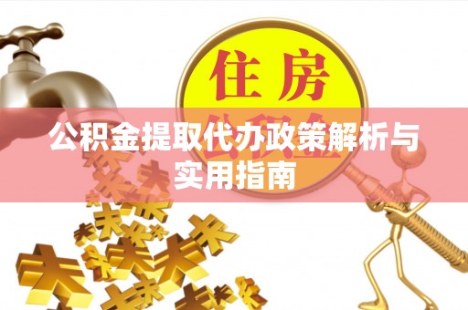 中区公积金提取代办政策解析与实用指南