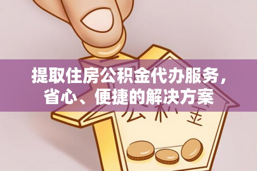 中区提取住房公积金代办服务，省心、便捷的解决方案
