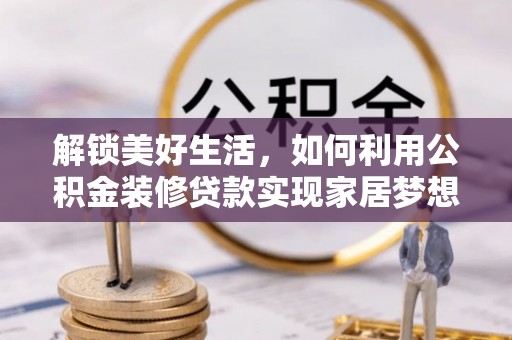 中区解锁美好生活，如何利用公积金装修贷款实现家居梦想