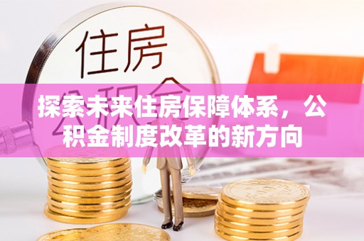 中区探索未来住房保障体系，公积金制度改革的新方向