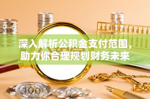 中区深入解析公积金支付范围，助力你合理规划财务未来