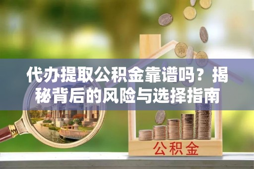 中区代办提取公积金靠谱吗？揭秘背后的风险与选择指南