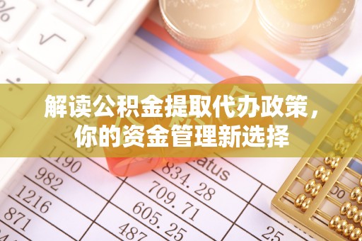 中区解读公积金提取代办政策，你的资金管理新选择
