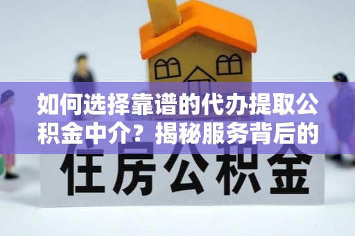 中区如何选择靠谱的代办提取公积金中介？揭秘服务背后的真相