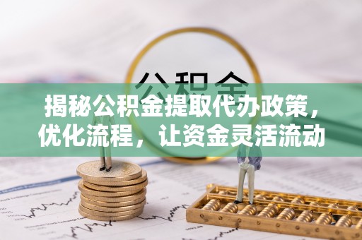 中区揭秘公积金提取代办政策，优化流程，让资金灵活流动