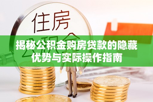 中区揭秘公积金购房贷款的隐藏优势与实际操作指南