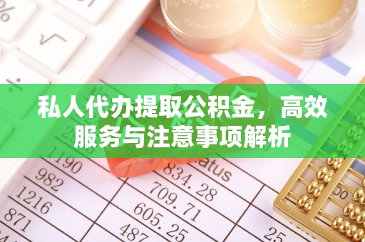 中区私人代办提取公积金，高效服务与注意事项解析