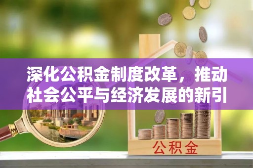 中区深化公积金制度改革，推动社会公平与经济发展的新引擎