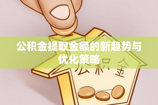 中区公积金提取金额的新趋势与优化策略