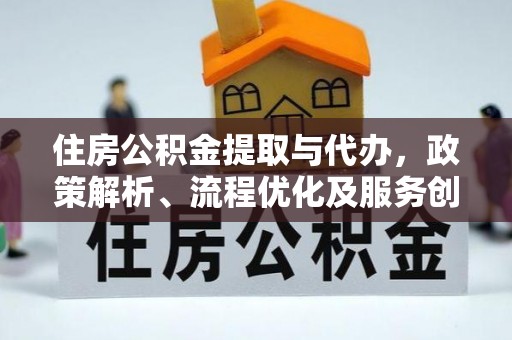 中区住房公积金提取与代办，政策解析、流程优化及服务创新
