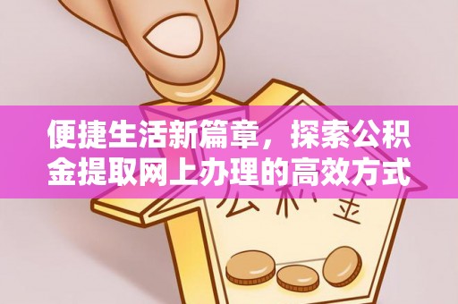 中区便捷生活新篇章，探索公积金提取网上办理的高效方式