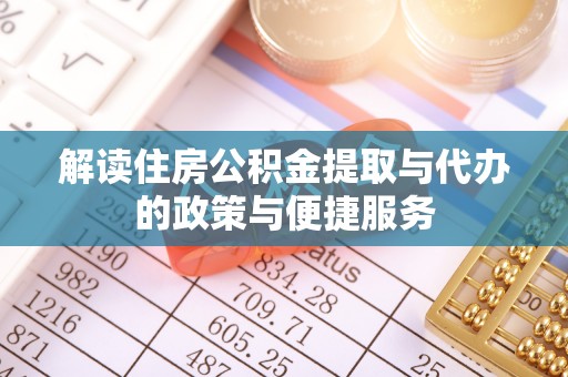 中区解读住房公积金提取与代办的政策与便捷服务
