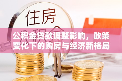 中区公积金贷款调整影响，政策变化下的购房与经济新格局