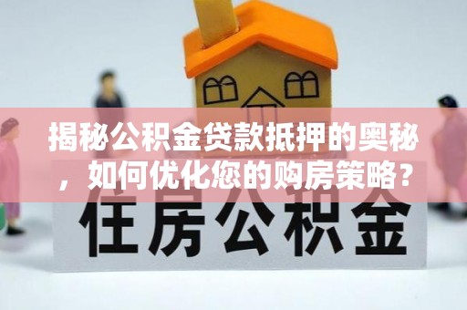 中区揭秘公积金贷款抵押的奥秘，如何优化您的购房策略？