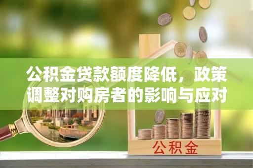 中区公积金贷款额度降低，政策调整对购房者的影响与应对策略