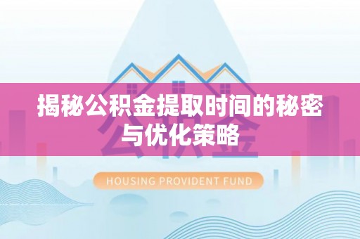 中区揭秘公积金提取时间的秘密与优化策略