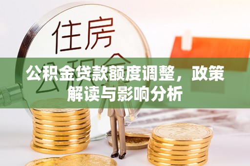 中区公积金贷款额度调整，政策解读与影响分析
