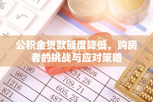 中区公积金贷款额度降低，购房者的挑战与应对策略